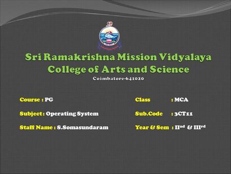 Course : PGClass : MCA Subject: Operating SystemSub.Code : 3CT11 Staff Name : S.SomasundaramYear & Sem : II nd & III rd.