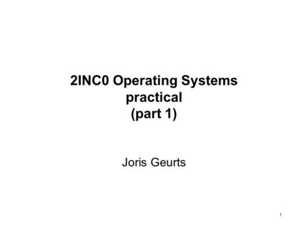 1 2INC0 Operating Systems practical (part 1) Joris Geurts.