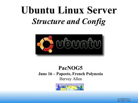 New Delhi, India Ubuntu Linux Server Structure and Config PacNOG5 June 16 – Papeete, French Polynesia Hervey Allen.