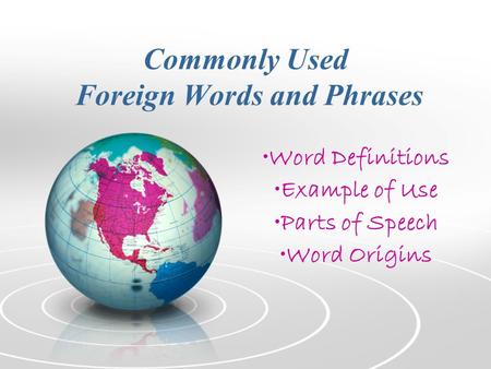 Commonly Used Foreign Words and Phrases Word Definitions Example of Use Parts of Speech Word Origins.