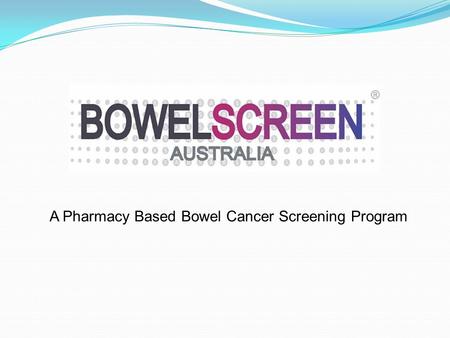 A Pharmacy Based Bowel Cancer Screening Program. Did You Know? Bowel cancer kills more Australians each year than breast or prostate cancer (AIHW 2012.