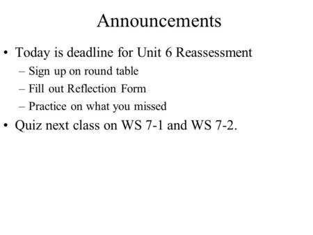 Announcements Today is deadline for Unit 6 Reassessment –Sign up on round table –Fill out Reflection Form –Practice on what you missed Quiz next class.