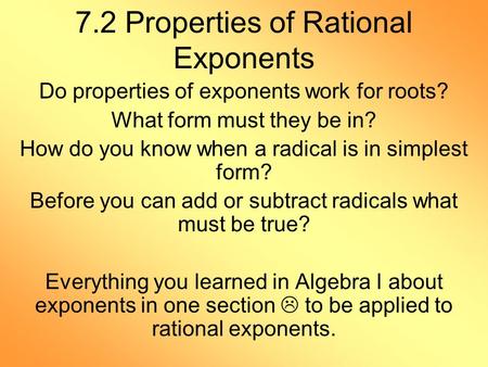 7.2 Properties of Rational Exponents Do properties of exponents work for roots? What form must they be in? How do you know when a radical is in simplest.