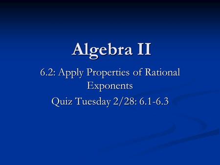 Algebra II 6.2: Apply Properties of Rational Exponents Quiz Tuesday 2/28: 6.1-6.3.