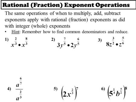 Rational (Fraction) Exponent Operations The same operations of when to multiply, add, subtract exponents apply with rational (fraction) exponents as did.