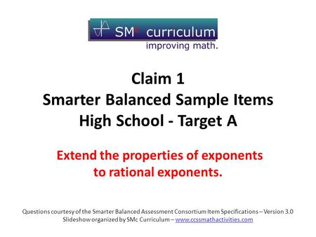 Claim 1 Smarter Balanced Sample Items High School - Target A Extend the properties of exponents to rational exponents. Questions courtesy of the Smarter.