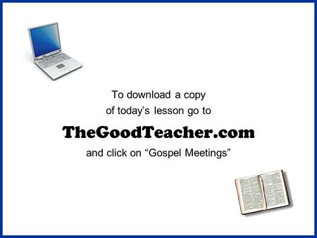 To download a copy of today’s lesson go to TheGoodTeacher.com and click on “Gospel Meetings”