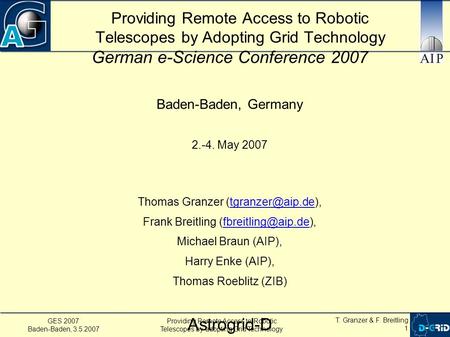 GES 2007 Baden-Baden, 3.5.2007 Providing Remote Access to Robotic Telescopes by adopting Grid Technology T. Granzer & F. Breitling 1 Providing Remote Access.