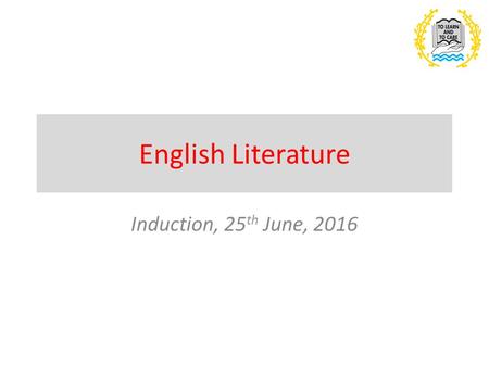 English Literature Induction, 25 th June, 2016. Outline of the Course – across both AS Level and A Level You will study a range of texts that are grouped.