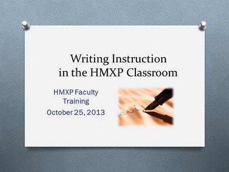 Writing Instruction in the HMXP Classroom HMXP Faculty Training October 25, 2013.