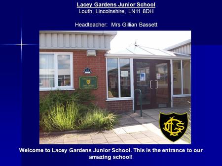 Welcome to Lacey Gardens Junior School. This is the entrance to our amazing school! Lacey Gardens Junior School Louth, Lincolnshire, LN11 8DH Headteacher: