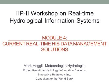 Mark Heggli, Meteorologist/Hydrologist Expert Real-time Hydrology Information Systems Innovative Hydrology, Inc. Consultant to the World Bank HP-II Workshop.