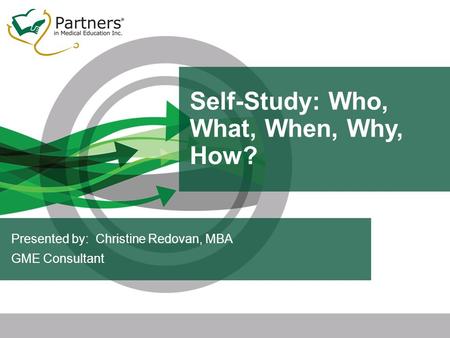 Self-Study: Who, What, When, Why, How? Presented by: Christine Redovan, MBA GME Consultant.