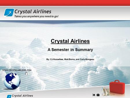 Crystal Airlines A Semester in Summary By: CJ Husselbee, Matt Burns, and Carly Mongeau  Crystal Airlines Takes you anywhere you.