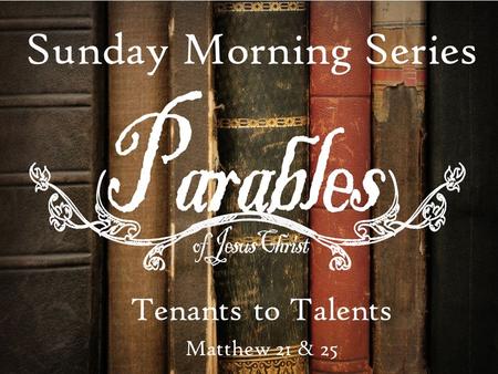 Sunday Morning Series Tenants to Talents Matthew 21 & 25.