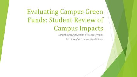 Evaluating Campus Green Funds: Student Review of Campus Impacts Karen Blaney, University of Texas at Austin Micah Kenfield, University of Illinois.