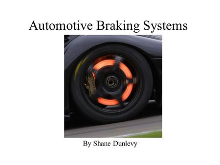 Automotive Braking Systems By Shane Dunlevy. Overview Brakes convert kinetic energy into heat by creating friction System must have very high reliability.