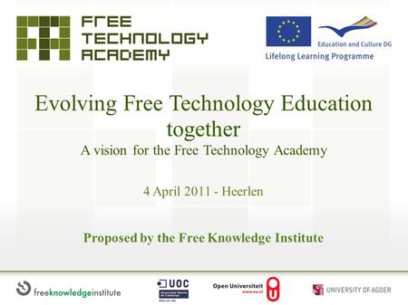 Evolving Free Technology Education together A vision for the Free Technology Academy Proposed by the Free Knowledge Institute 4 April 2011 - Heerlen.