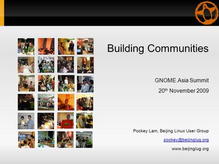 Building Communities GNOME.Asia Summit 20 th November 2009 Pockey Lam, Beijing Linux User Group