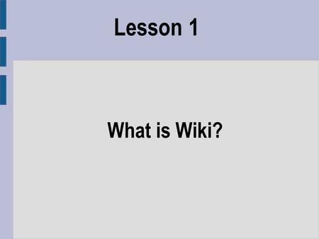 Lesson 1 What is Wiki?. Objectives ● To provide an overview of what wikis are ● To show some examples of their different uses ● To discuss the advantages.