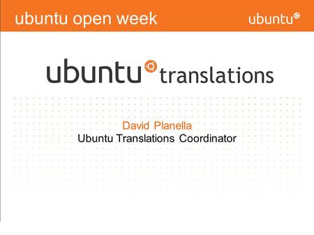 Ubuntu open week David Planella Ubuntu Translations Coordinator.