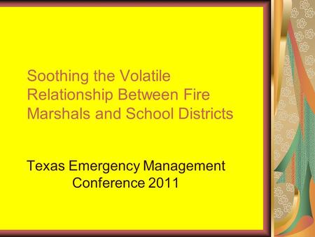 Soothing the Volatile Relationship Between Fire Marshals and School Districts Texas Emergency Management Conference 2011.