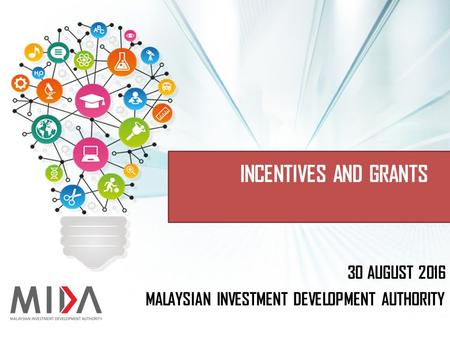 MALAYSIAN INVESTMENT DEVELOPMENT AUTHORITY 30 AUGUST 2016 INCENTIVES AND GRANTS.