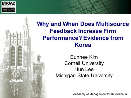 Eunhee Kim Cornell University Hun Lee Michigan State University Academy of Management 2016, Anaheim Why and When Does Multisource Feedback Increase Firm.