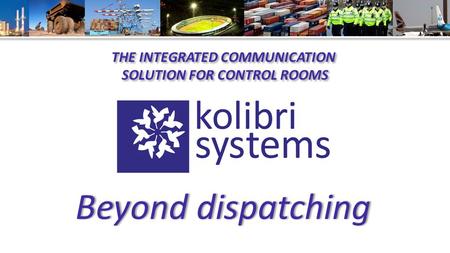 Empowering: organizations their mobile crews their processes THE INTEGRATED COMMUNICATION SOLUTION FOR CONTROL ROOMS THE INTEGRATED COMMUNICATION SOLUTION.