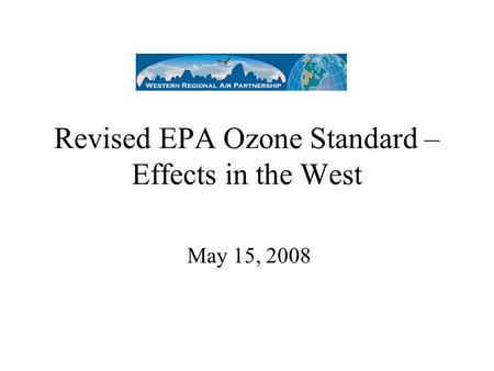 Revised EPA Ozone Standard – Effects in the West May 15, 2008.