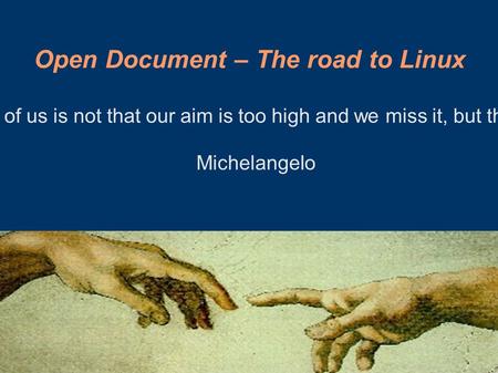 Open Document – The road to Linux “The greatest danger for most of us is not that our aim is too high and we miss it, but that it is too low and we reach.