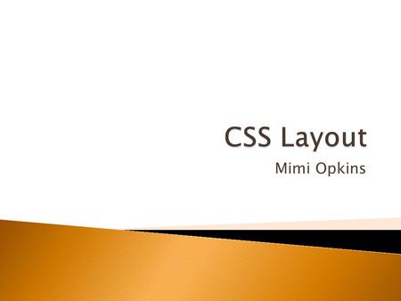 Mimi Opkins.  One of the major benefits of using CSS is that you’re not forced to lay your sites out in tables.  The layout possibilities of CSS give.