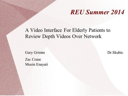 REU Summer 2014 A Video Interface For Elderly Patients to Review Depth Videos Over Network Gary Grimm Dr.Skubic Zac Crane Moein Enayat i.