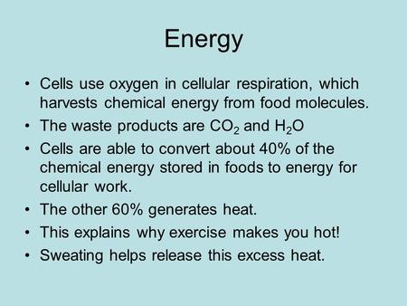 Energy Cells use oxygen in cellular respiration, which harvests chemical energy from food molecules. The waste products are CO 2 and H 2 O Cells are able.