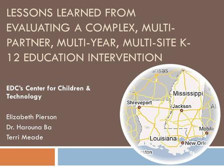 LESSONS LEARNED FROM EVALUATING A COMPLEX, MULTI- PARTNER, MULTI-YEAR, MULTI-SITE K- 12 EDUCATION INTERVENTION EDC’s Center for Children & Technology Elizabeth.