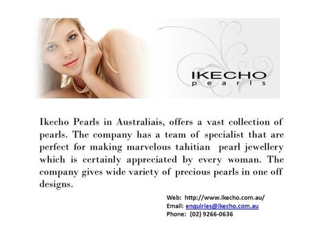 Ikecho Pearls in Australiais, offers a vast collection of pearls. The company has a team of specialist that are perfect for making marvelous tahitian pearl.