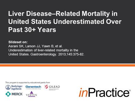 Slideset on: Asrani SK, Larson JJ, Yawn B, et al. Underestimation of liver-related mortality in the United States. Gastroenterology. 2013;145:375-82. Liver.