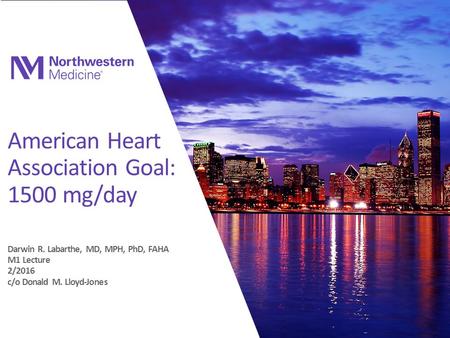 American Heart Association Goal: 1500 mg/day Darwin R. Labarthe, MD, MPH, PhD, FAHA M1 Lecture 2/2016 c/o Donald M. Lloyd-Jones.