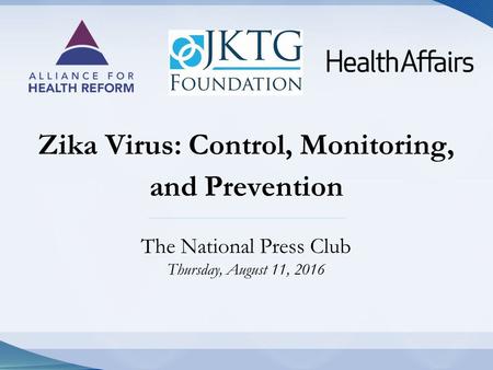 Zika Virus: Control, Monitoring, and Prevention The National Press Club Thursday, August 11, 2016.