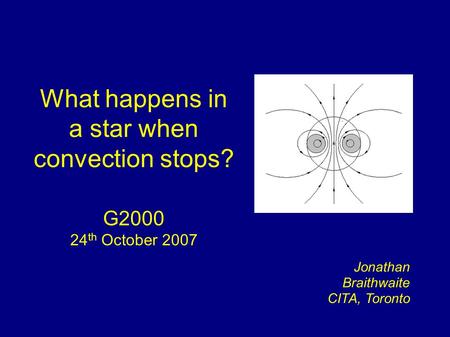 What happens in a star when convection stops? G2000 24 th October 2007 Jonathan Braithwaite CITA, Toronto.