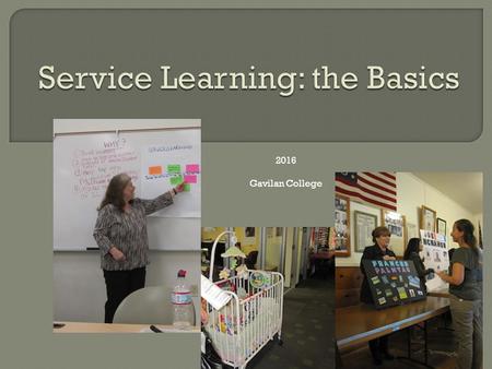 2016 Gavilan College. What is Service-Learning? “Service-learning is a form of experiential education in which students engage in activities that address.