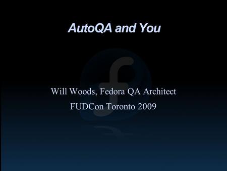 AutoQA and You Will Woods, Fedora QA Architect FUDCon Toronto 2009.