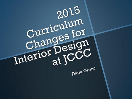 2015 Curriculum Changes for Interior Design at JCCC Darla Green.