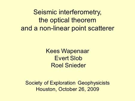 Seismic interferometry, the optical theorem and a non-linear point scatterer Kees Wapenaar Evert Slob Roel Snieder Society of Exploration Geophysicists.