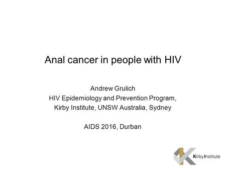 Anal cancer in people with HIV Andrew Grulich HIV Epidemiology and Prevention Program, Kirby Institute, UNSW Australia, Sydney AIDS 2016, Durban.