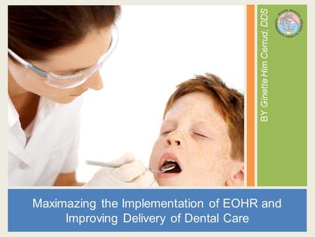 Maximazing the Implementation of EOHR and Improving Delivery of Dental Care BY Ginette Him Cerrud, DDS.