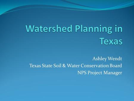 Ashley Wendt Texas State Soil & Water Conservation Board NPS Project Manager.