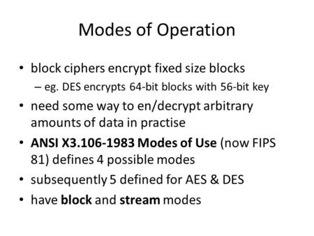 Modes of Operation block ciphers encrypt fixed size blocks – eg. DES encrypts 64-bit blocks with 56-bit key need some way to en/decrypt arbitrary amounts.