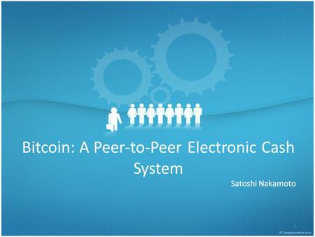 Bitcoin: A Peer-to-Peer Electronic Cash System Satoshi Nakamoto 1.