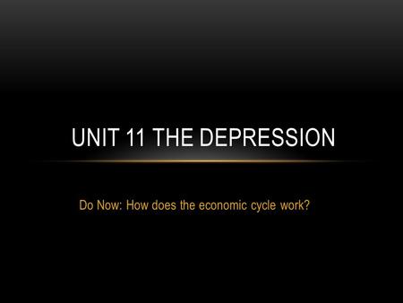 Do Now: How does the economic cycle work? UNIT 11 THE DEPRESSION.